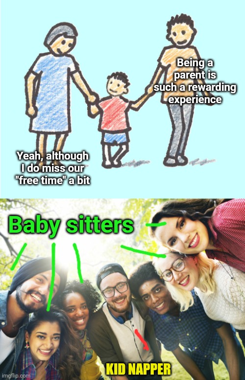 Being a parent is such a rewarding experience; Yeah, although I do miss our "free time" a bit; Baby sitters; KID NAPPER | image tagged in parental respect,mental health care workers are here to help | made w/ Imgflip meme maker