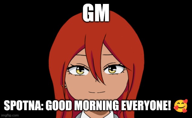 GM; SPOTNA: GOOD MORNING EVERYONE! 🥰 | made w/ Imgflip meme maker