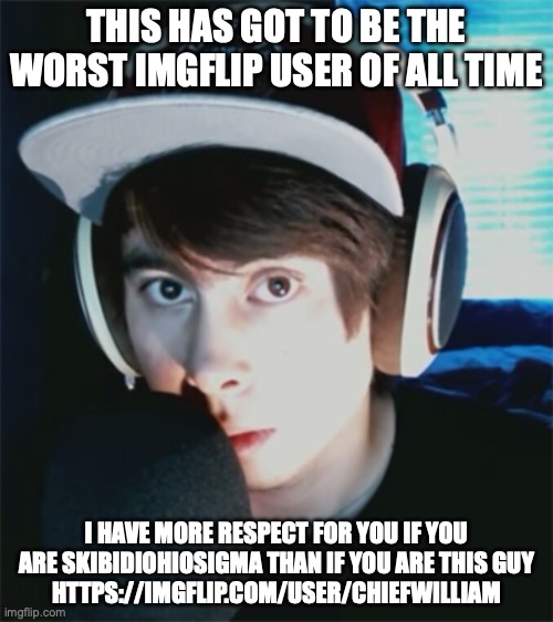 LeafyIsHere | THIS HAS GOT TO BE THE WORST IMGFLIP USER OF ALL TIME; I HAVE MORE RESPECT FOR YOU IF YOU ARE SKIBIDIOHIOSIGMA THAN IF YOU ARE THIS GUY
HTTPS://IMGFLIP.COM/USER/CHIEFWILLIAM | image tagged in leafyishere | made w/ Imgflip meme maker