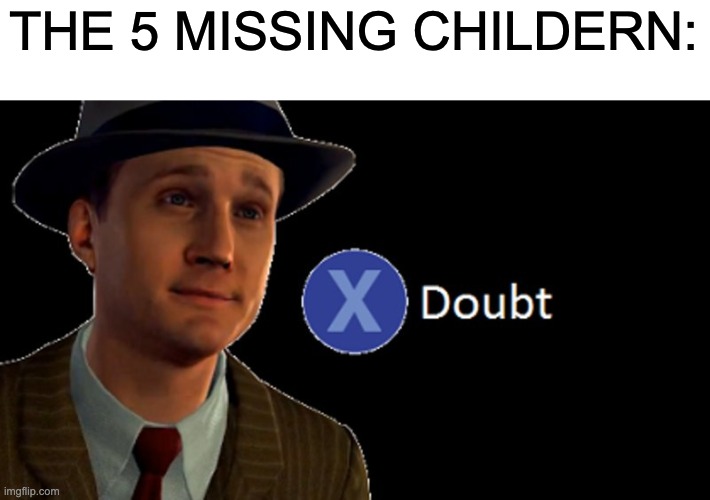L.A. Noire Press X To Doubt | THE 5 MISSING CHILDERN: | image tagged in l a noire press x to doubt | made w/ Imgflip meme maker