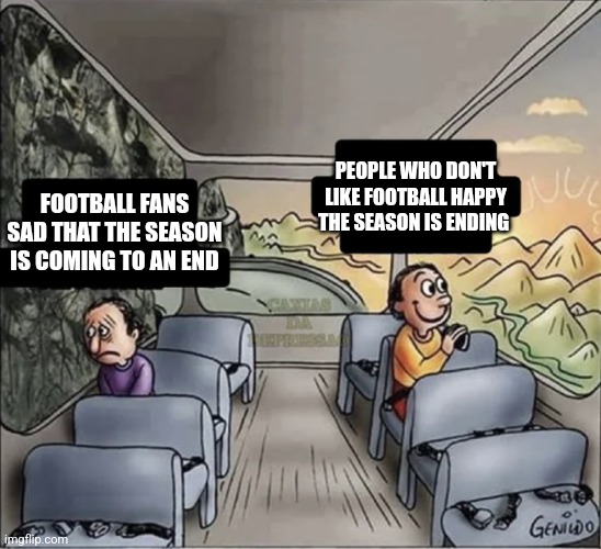 Nearly ending | PEOPLE WHO DON'T LIKE FOOTBALL HAPPY THE SEASON IS ENDING; FOOTBALL FANS SAD THAT THE SEASON IS COMING TO AN END | image tagged in two guys on a bus,memes,football,soccer,premier league | made w/ Imgflip meme maker