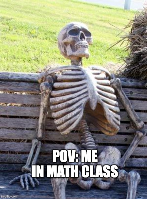 Waiting Skeleton Meme | POV: ME IN MATH CLASS | image tagged in memes,waiting skeleton | made w/ Imgflip meme maker