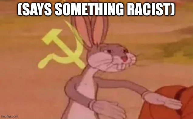 Bugs bunny communist | (SAYS SOMETHING RACIST) | image tagged in bugs bunny communist | made w/ Imgflip meme maker