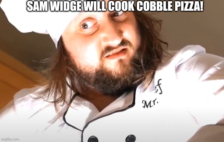 Sam Widge | SAM WIDGE WILL COOK COBBLE PIZZA! | image tagged in sam widge | made w/ Imgflip meme maker
