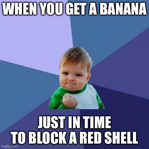 Success Kid | WHEN YOU GET A BANANA; JUST IN TIME TO BLOCK A RED SHELL | image tagged in memes,success kid | made w/ Imgflip meme maker