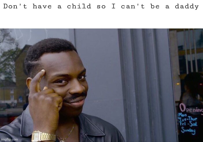 Don't have a child so I can't be a daddy | image tagged in memes,roll safe think about it | made w/ Imgflip meme maker