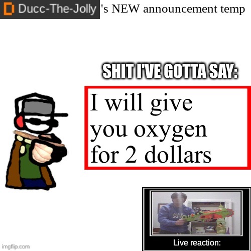 Ducc-The-Jolly's Brand New announcement temp | I will give you oxygen for 2 dollars | image tagged in ducc-the-jolly's brand new announcement temp | made w/ Imgflip meme maker