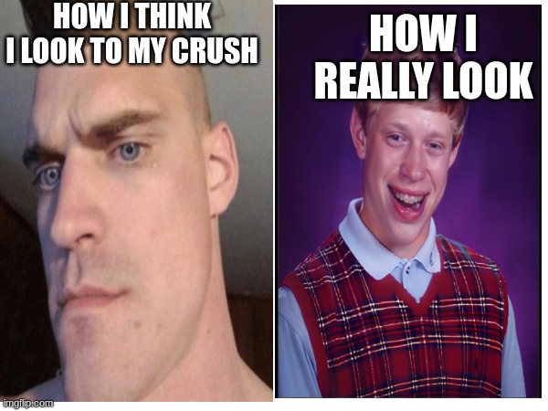 Expectation vs reality | HOW I THINK I LOOK TO MY CRUSH; HOW I REALLY LOOK | image tagged in bad luck brian,chad | made w/ Imgflip meme maker