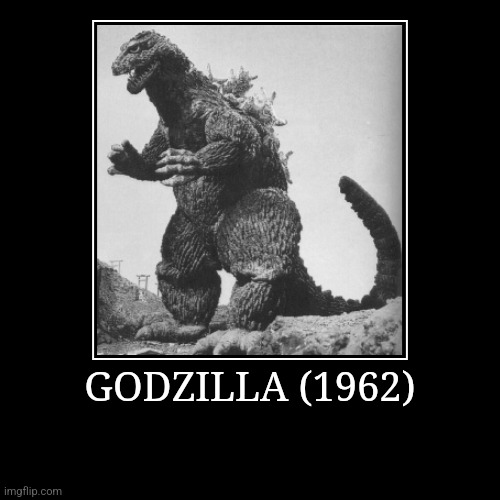 Godzilla (1962) | GODZILLA (1962) | | image tagged in demotivationals,showa,godzilla | made w/ Imgflip demotivational maker