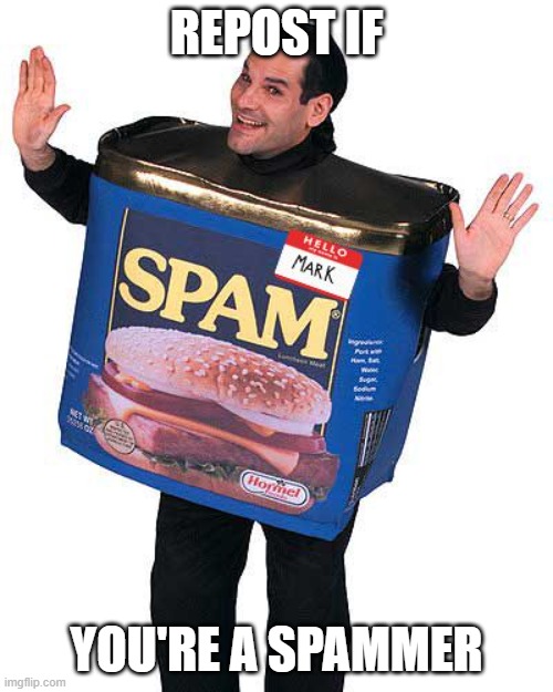 Spam | REPOST IF; YOU'RE A SPAMMER | image tagged in spam | made w/ Imgflip meme maker
