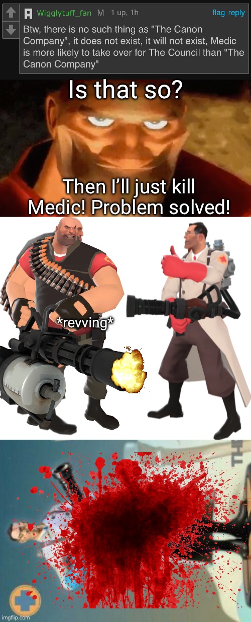 Now you will not have a choice but to listen to the Canon Company | Is that so? Then I’ll just kill Medic! Problem solved! *revving* | image tagged in creepy smile heavy tf2,heavy and medic,the medic tf2 | made w/ Imgflip meme maker