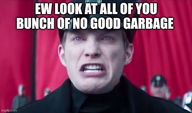 General Hux | EW LOOK AT ALL OF YOU BUNCH OF NO GOOD GARBAGE | image tagged in general hux | made w/ Imgflip meme maker
