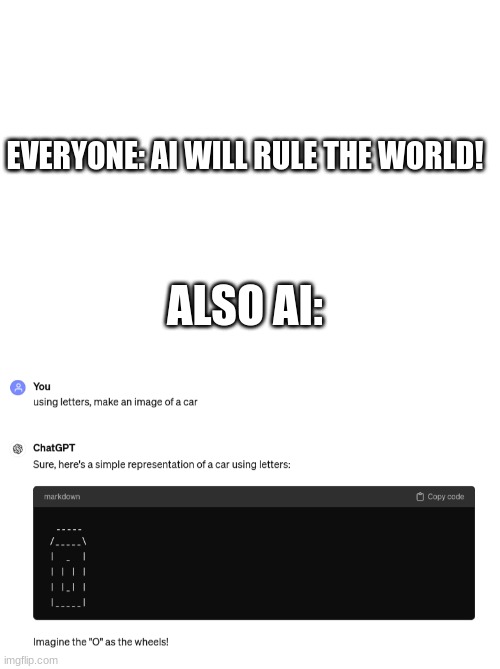 sure it will | EVERYONE: AI WILL RULE THE WORLD! ALSO AI: | image tagged in blank white template | made w/ Imgflip meme maker