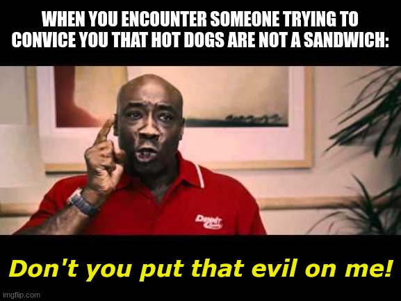 Don't Put That Evil On Me Ricky Bobby - Michael Clarke Duncan | WHEN YOU ENCOUNTER SOMEONE TRYING TO CONVICE YOU THAT HOT DOGS ARE NOT A SANDWICH:; Don't you put that evil on me! | image tagged in don't put that evil on me ricky bobby - michael clarke duncan | made w/ Imgflip meme maker