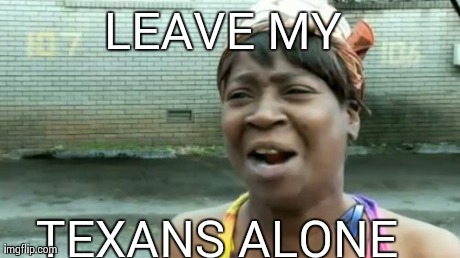Ain't Nobody Got Time For That | LEAVE MY  TEXANS ALONE | image tagged in memes,aint nobody got time for that | made w/ Imgflip meme maker