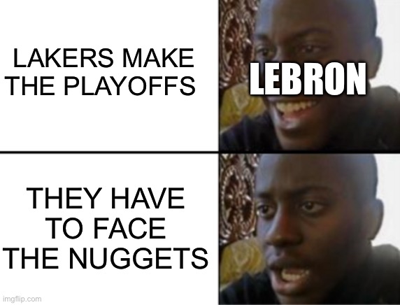 Oh yeah! Oh no... | LAKERS MAKE THE PLAYOFFS; LEBRON; THEY HAVE TO FACE THE NUGGETS | image tagged in oh yeah oh no | made w/ Imgflip meme maker