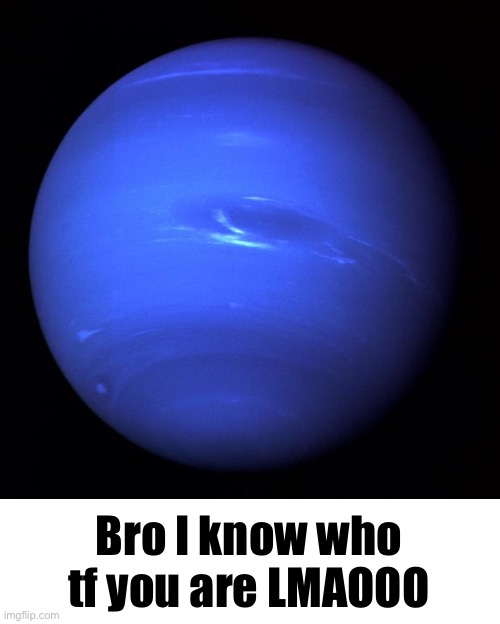 Uranus | Bro I know who tf you are LMAOOO | image tagged in uranus | made w/ Imgflip meme maker