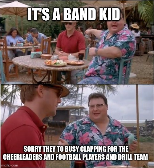 Daily life of band kid | IT'S A BAND KID; SORRY THEY TO BUSY CLAPPING FOR THE CHEERLEADERS AND FOOTBALL PLAYERS AND DRILL TEAM | image tagged in memes,see nobody cares | made w/ Imgflip meme maker