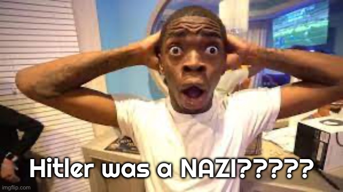 aint no way | Hitler was a NAZI????? | image tagged in aint no way | made w/ Imgflip meme maker