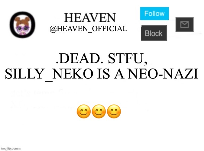 We do a little amount of tomefoolery | .DEAD. STFU, SILLY_NEKO IS A NEO-NAZI; 😊😊😊 | image tagged in heaven s template | made w/ Imgflip meme maker