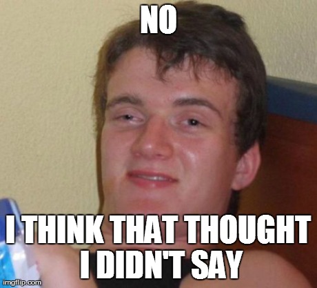 10 Guy Meme | NO I THINK THAT THOUGHT I DIDN'T SAY | image tagged in memes,10 guy | made w/ Imgflip meme maker