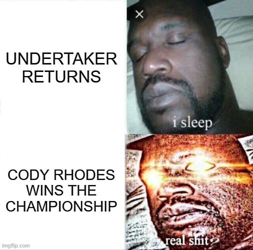 REAL CRAP. | UNDERTAKER RETURNS; CODY RHODES WINS THE CHAMPIONSHIP | image tagged in memes,sleeping shaq | made w/ Imgflip meme maker