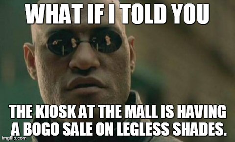 Matrix Morpheus Meme | WHAT IF I TOLD YOU THE KIOSK AT THE MALL IS HAVING A BOGO SALE ON LEGLESS SHADES. | image tagged in memes,matrix morpheus | made w/ Imgflip meme maker