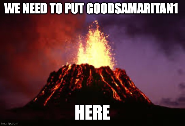 Hawaiian volcano | WE NEED TO PUT GOODSAMARITAN1; HERE | image tagged in hawaiian volcano | made w/ Imgflip meme maker