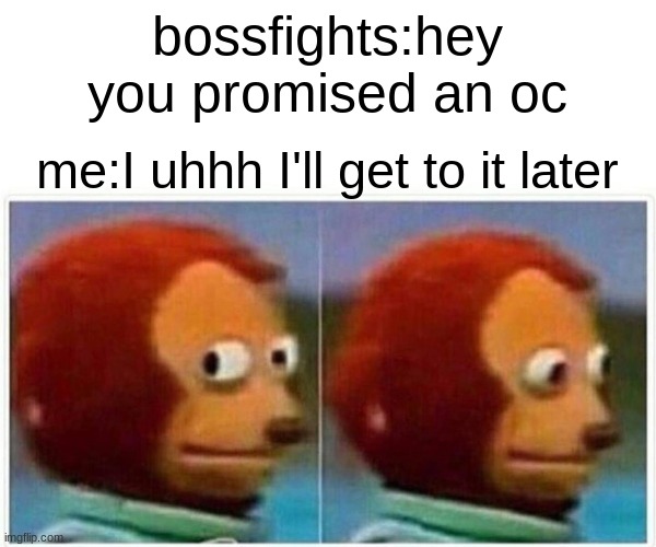Monkey Puppet Meme | bossfights:hey you promised an oc; me:I uhhh I'll get to it later | image tagged in memes,monkey puppet | made w/ Imgflip meme maker