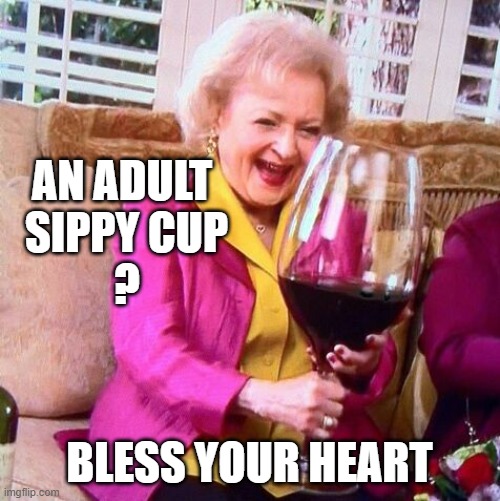 Betty White Wine | AN ADULT 
SIPPY CUP
? BLESS YOUR HEART | image tagged in betty white wine | made w/ Imgflip meme maker
