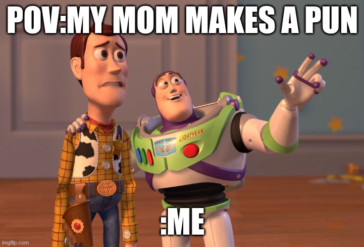 X, X Everywhere | POV:MY MOM MAKES A PUN; :ME | image tagged in memes,x x everywhere | made w/ Imgflip meme maker