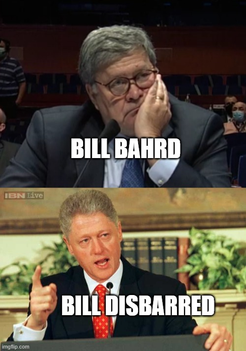 BILL BAHRD BILL DISBARRED | image tagged in bill barr hearing,bill clinton - sexual relations | made w/ Imgflip meme maker