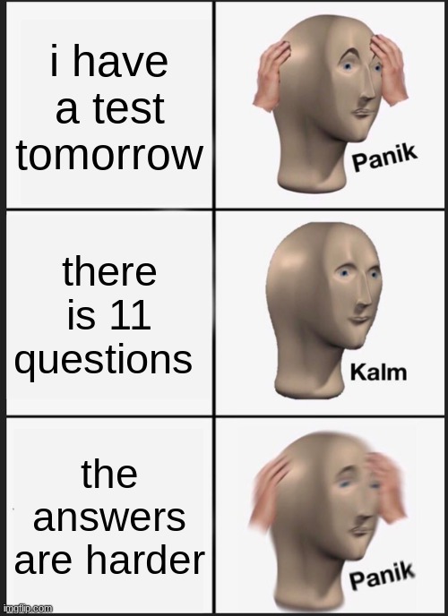 Panik Kalm Panik Meme | i have a test tomorrow; there is 11 questions; the answers are harder | image tagged in memes,panik kalm panik | made w/ Imgflip meme maker