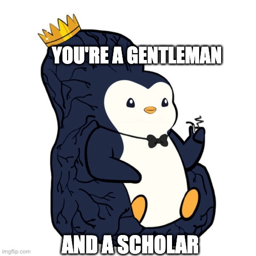 you're a gentleman and a scholar | YOU'RE A GENTLEMAN; AND A SCHOLAR | image tagged in pudgy big brain | made w/ Imgflip meme maker