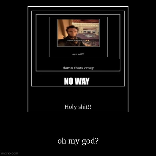 oh my god? | image tagged in funny,demotivationals | made w/ Imgflip demotivational maker