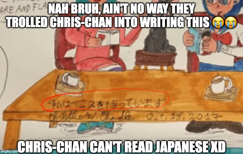 Only Japanese Reader will understand | NAH BRUH, AIN'T NO WAY THEY TROLLED CHRIS-CHAN INTO WRITING THIS 😭😭; CHRIS-CHAN CAN'T READ JAPANESE XD | image tagged in japanese,japan,chris-chan,trolling,sonichu,funny | made w/ Imgflip meme maker