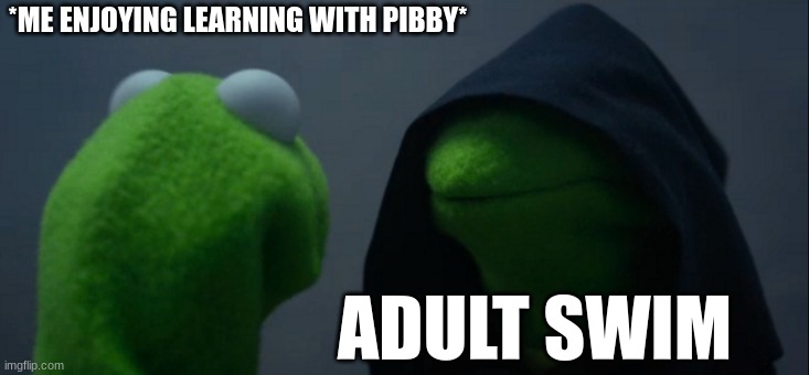 Evil Kermit | *ME ENJOYING LEARNING WITH PIBBY*; ADULT SWIM | image tagged in memes,evil kermit | made w/ Imgflip meme maker