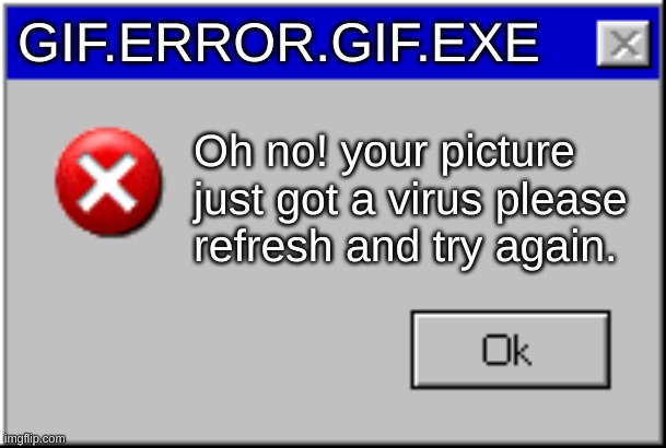 GIF.ERROR.GIF.EXE Oh no! your picture just got a virus please refresh and try again. | image tagged in windows error message | made w/ Imgflip meme maker