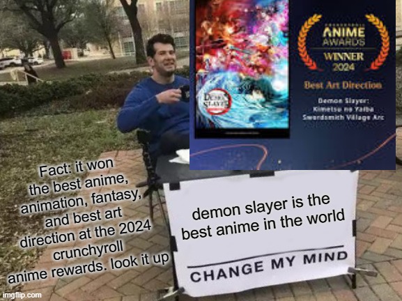 Sorry i had too its my favorite anime | Fact: it won the best anime, animation, fantasy, and best art direction at the 2024 crunchyroll anime rewards. look it up; demon slayer is the best anime in the world | image tagged in memes,change my mind,anime,demon slayer | made w/ Imgflip meme maker