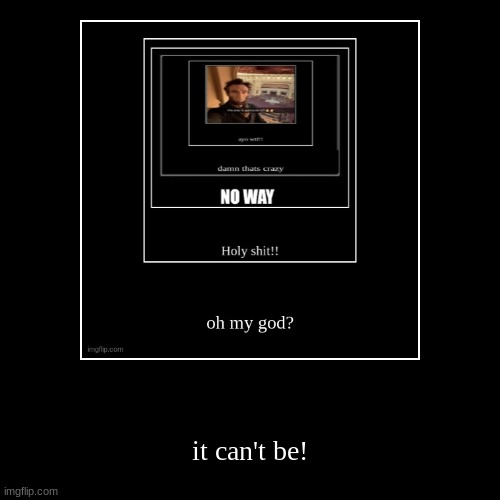 continuing the chain | it can't be! | image tagged in funny,demotivationals | made w/ Imgflip demotivational maker