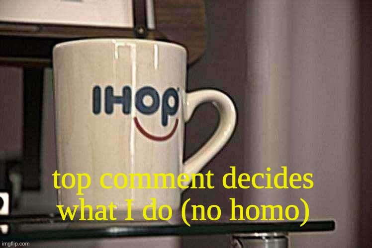Sp3x_ Ihop retro filter | top comment decides what I do (no homo) | image tagged in sp3x_ ihop retro filter | made w/ Imgflip meme maker