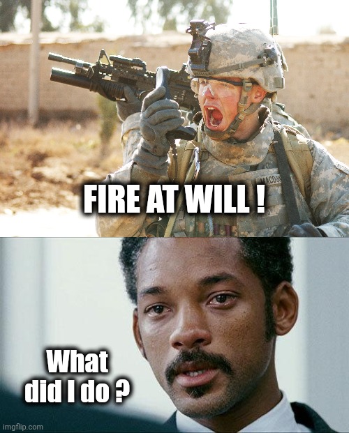 FIRE AT WILL ! What did I do ? | image tagged in us army soldier yelling radio iraq war,crying will smith | made w/ Imgflip meme maker