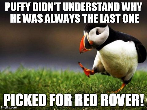 Unpopular Opinion Puffin Meme | PUFFY DIDN'T UNDERSTAND WHY HE WAS ALWAYS THE LAST ONE PICKED FOR RED ROVER! | image tagged in memes,unpopular opinion puffin | made w/ Imgflip meme maker