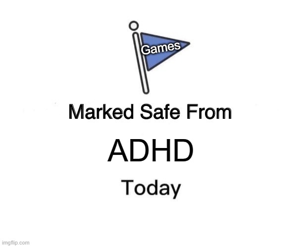 Marked Safe From | Games; ADHD | image tagged in memes,marked safe from | made w/ Imgflip meme maker