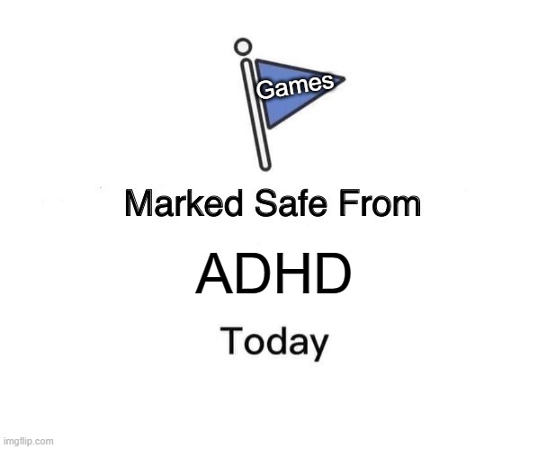 Your Welcome :) | Games; ADHD | image tagged in memes,marked safe from | made w/ Imgflip meme maker