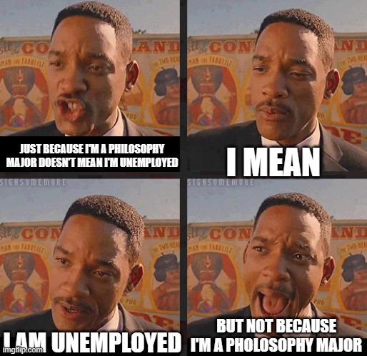 But Not because I'm Black | JUST BECAUSE I'M A PHILOSOPHY MAJOR DOESN'T MEAN I'M UNEMPLOYED; I MEAN; BUT NOT BECAUSE I'M A PHOLOSOPHY MAJOR; I AM UNEMPLOYED | image tagged in but not because i'm black | made w/ Imgflip meme maker