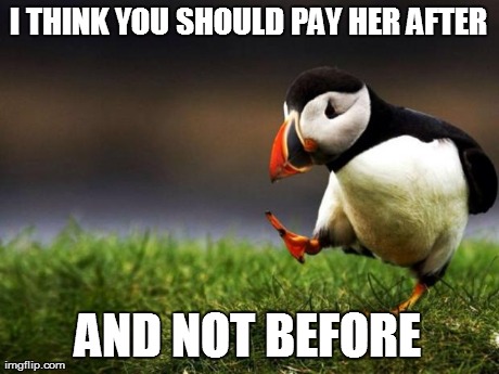 Unpopular Opinion Puffin Meme | I THINK YOU SHOULD PAY HER AFTER AND NOT BEFORE | image tagged in memes,unpopular opinion puffin | made w/ Imgflip meme maker