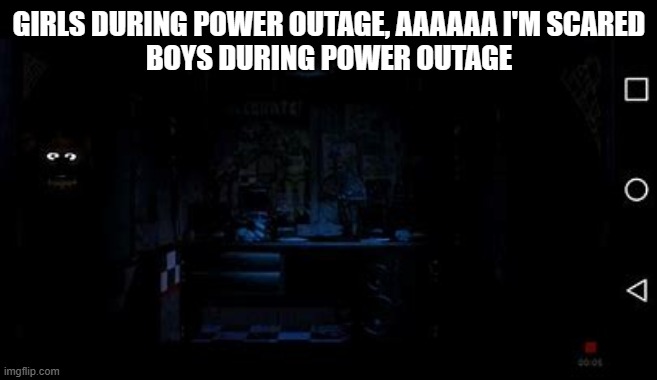 GIRLS DURING POWER OUTAGE, AAAAAA I'M SCARED
BOYS DURING POWER OUTAGE | made w/ Imgflip meme maker