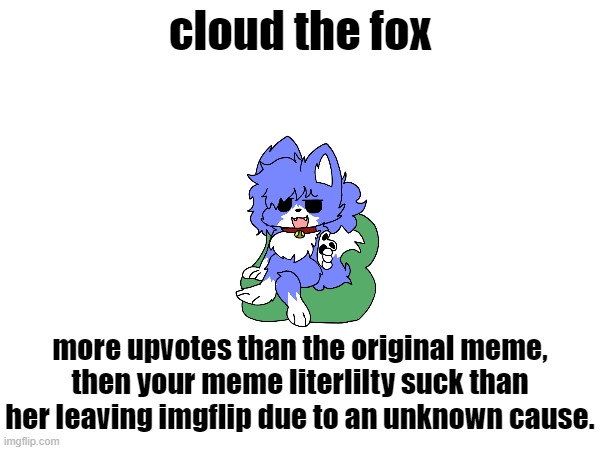 cloud the fox more upvotes than the original meme,
then your meme literlilty suck than her leaving imgflip due to an unknown cause. | made w/ Imgflip meme maker