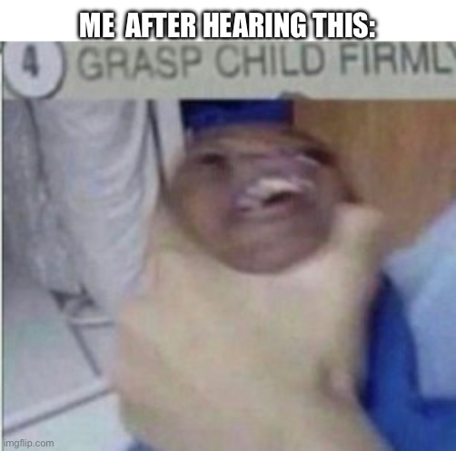 GRAB | ME  AFTER HEARING THIS: | image tagged in grab | made w/ Imgflip meme maker